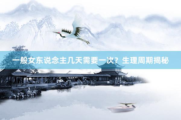 一般女东说念主几天需要一次？生理周期揭秘