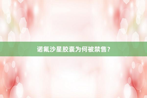 诺氟沙星胶囊为何被禁售?